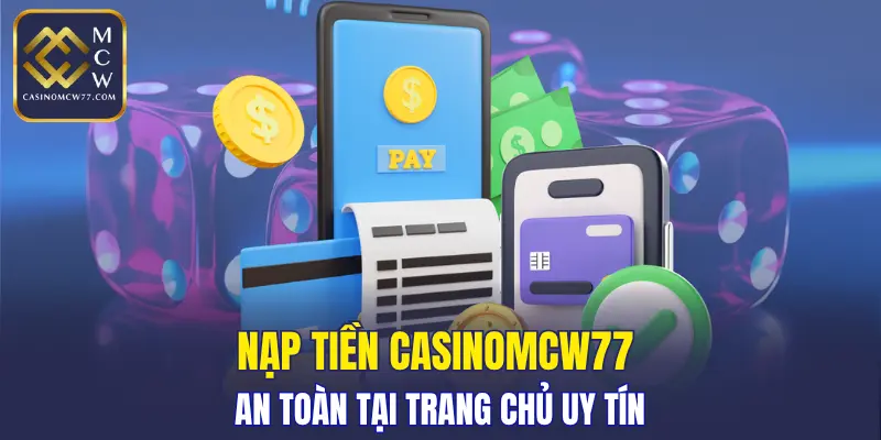 Nạp tiền CASINOMCW77 an toàn tại trang chủ uy tín